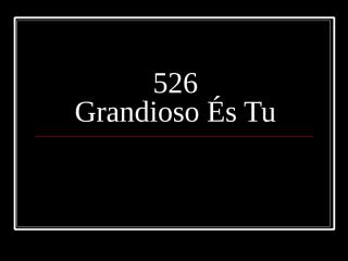 526 - Grandioso és Tu.ppt